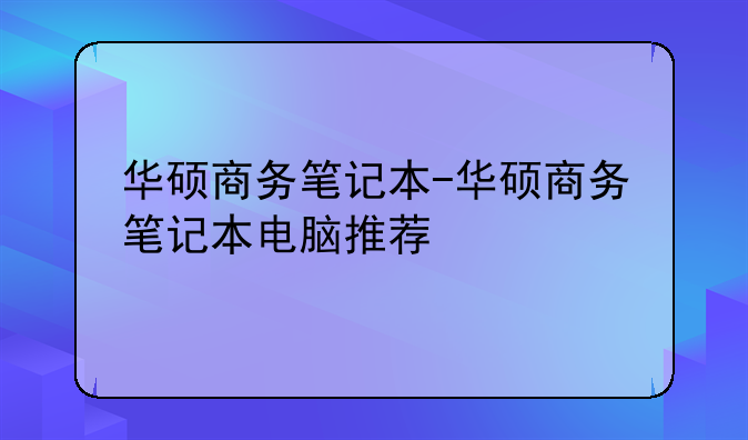 华硕商务笔记本-华硕商务笔记本电脑推荐