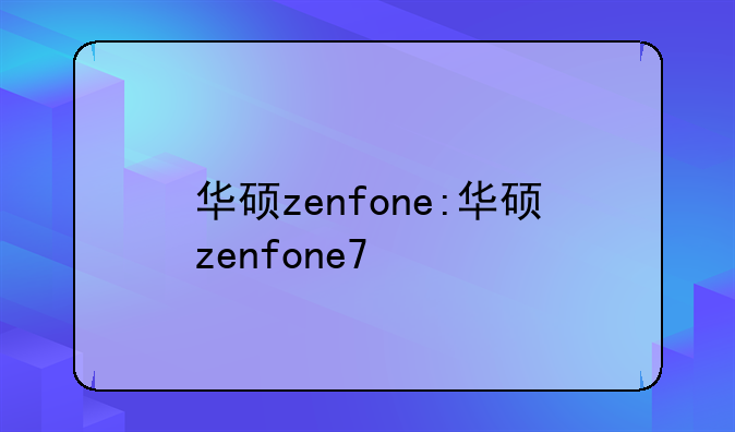 华硕zenfone:华硕zenfone7