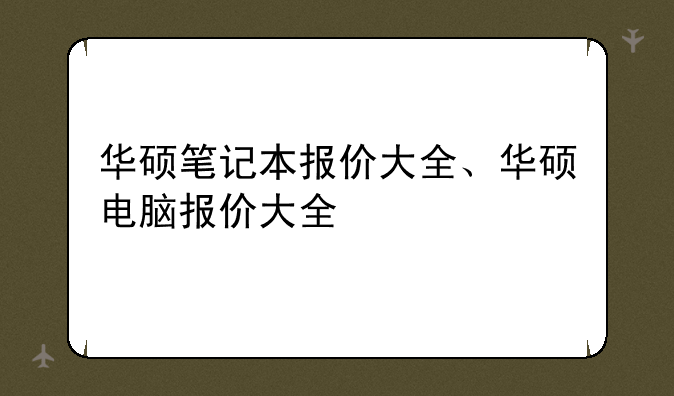 华硕笔记本报价大全、华硕电脑报价大全