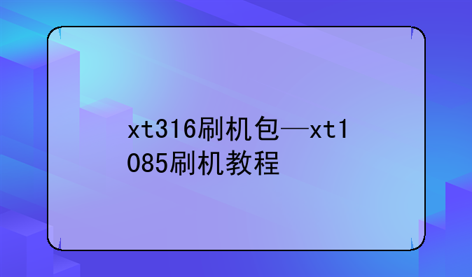 xt316刷机包—xt1085刷机教程