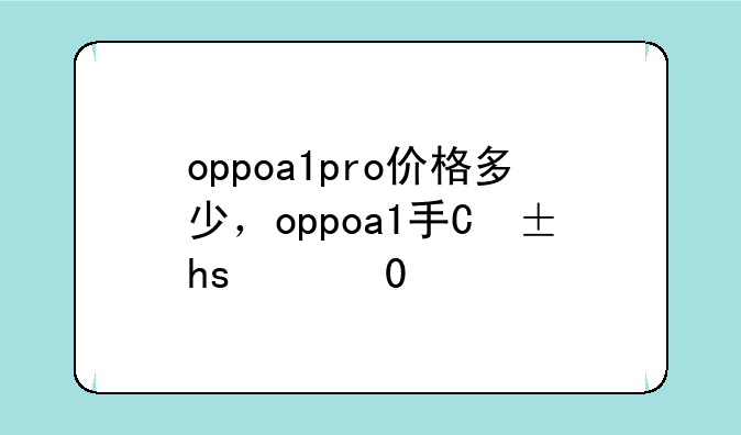 oppoa1pro价格多少，oppoa1手机价格多少钱