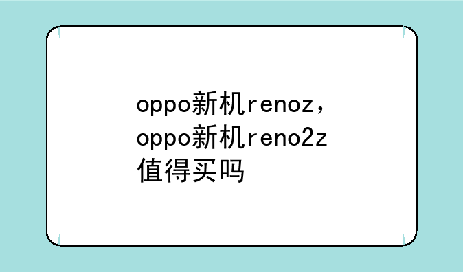 oppo新机renoz，oppo新机reno2z值得买吗