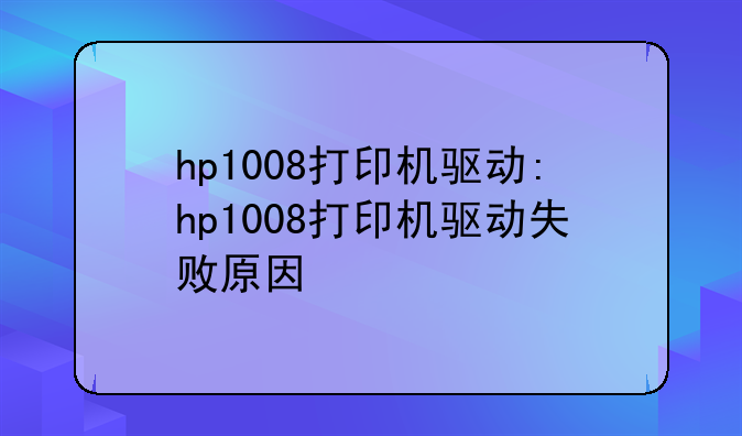 hp1008打印机驱动:hp1008打印机驱动失败原因