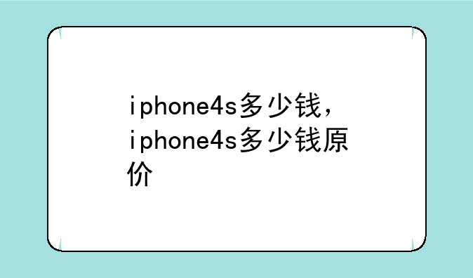 iphone4s多少钱，iphone4s多少钱原价