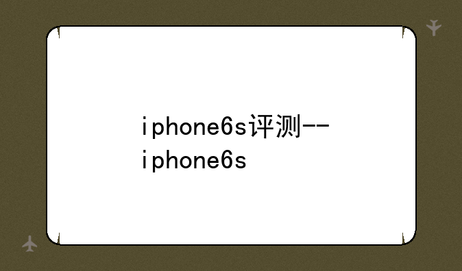 iphone6s评测--iphone6s