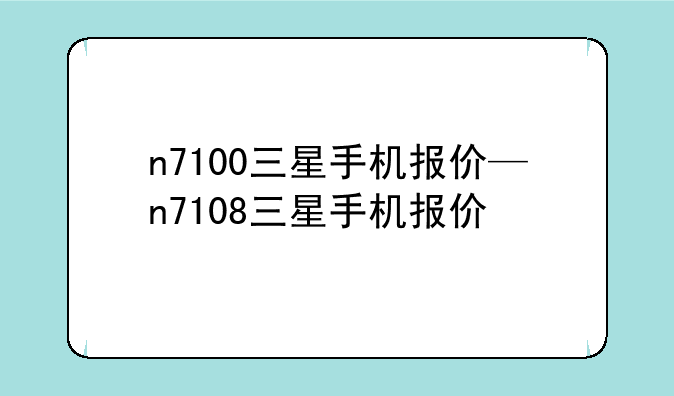 n7100三星手机报价—n7108三星手机报价