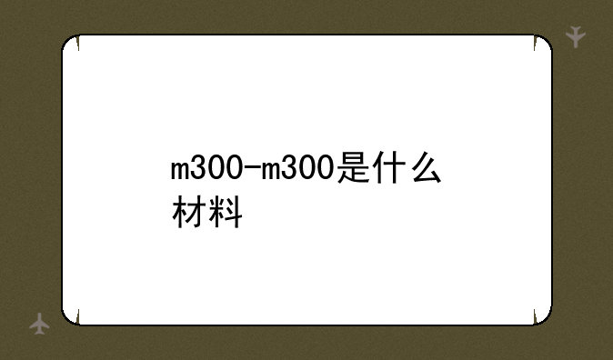 m300-m300是什么材料
