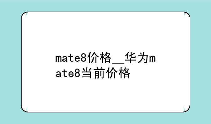 mate8价格__华为mate8当前价格
