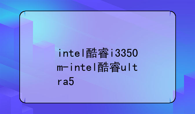 intel酷睿i3350m-intel酷睿ultra5